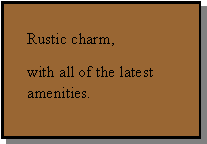 Text Box: Rustic charm, with all of the latest amenities.