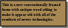 Text Box: This is a new conventionally framed home with antique wood siding to make it appear old with all of the comforts of newer technologies.