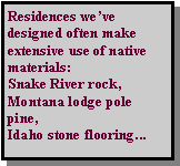 Text Box: Local residences we�ve designed make extensive use of native materials:Snake River rock, Montana lodge pole pine,Idaho stone flooring...