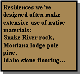 Text Box: Residences weve designed often make extensive use of native materials:Snake River rock, Montana lodge pole pine,Idaho stone flooring...