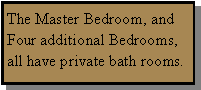Text Box: The Master Bedroom, and Four additional Bedrooms, all have private bath rooms.