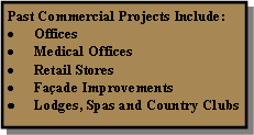 Text Box: Past Commercial Projects Include:OfficesMedical OfficesRetail StoresFaade ImprovementsLodges, Spas and Country Clubs