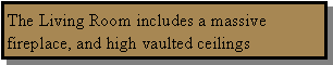Text Box: The Living Room includes a massive fireplace, and high vaulted ceilings