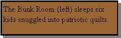 Text Box: The Bunk Room (left) sleeps six kids snuggled into patriotic quilts.